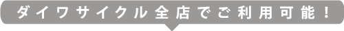 ダイワサイクル全店でご利用可能！